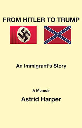 From Hitler to Trump - an Immigrant's Story - a memoir by Astrid Harper