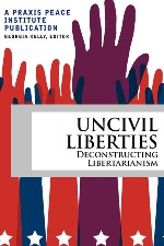 Uncivil Liberties- Deconstructing Libertarianism by Praxis Peace Institute book cover